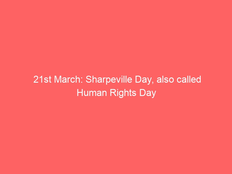 21st March: Sharpeville Day, also called Human Rights Day