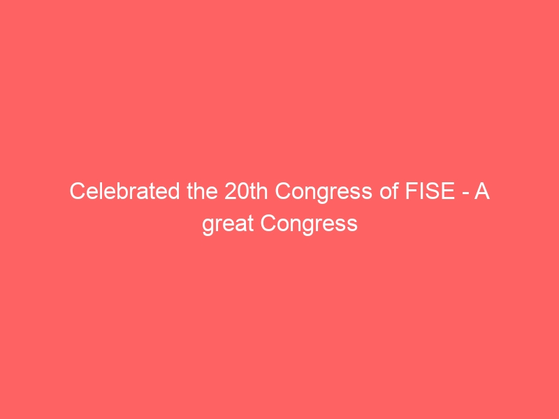 Celebrated the 20th Congress of FISE – A great Congress