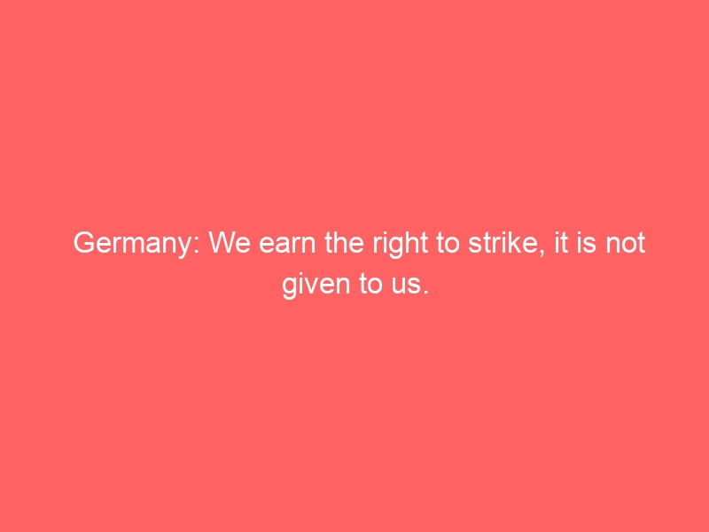 Germany: We earn the right to strike, it is not given to us.
