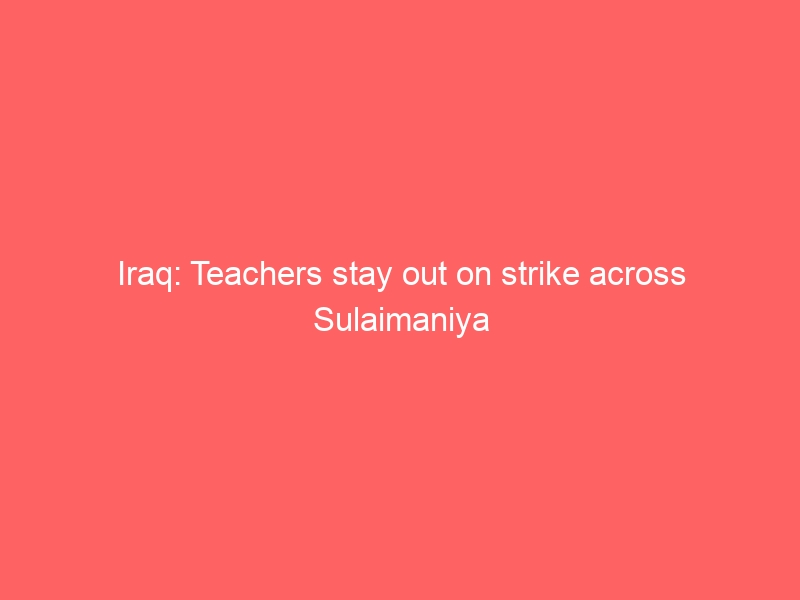 Iraq: Teachers stay out on strike across Sulaimaniya