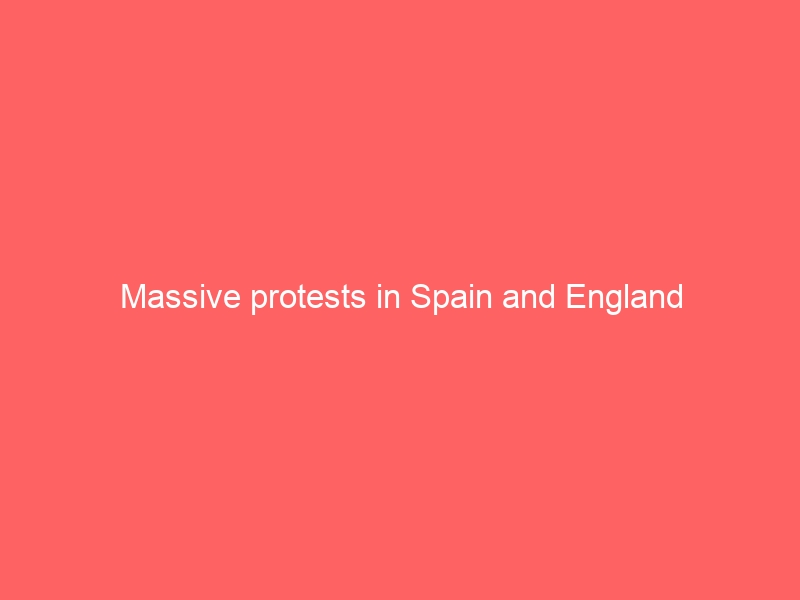 Massive protests in Spain and England