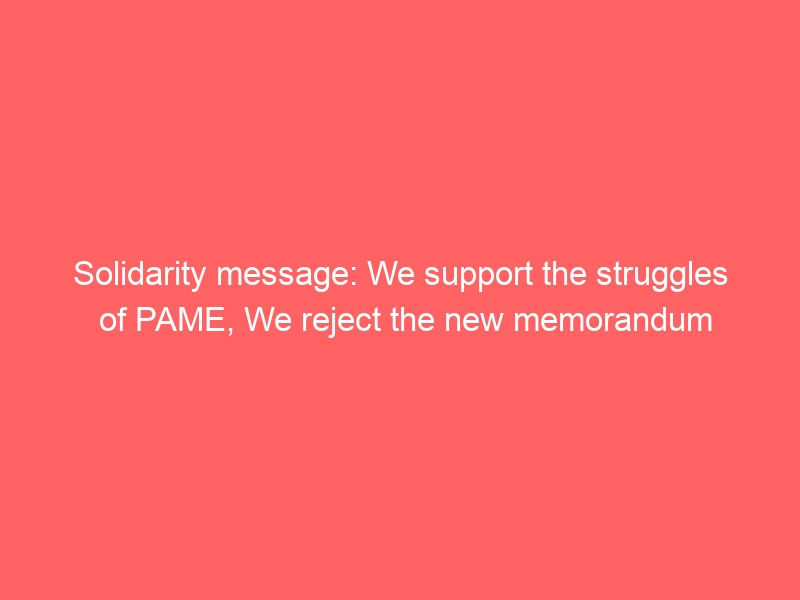 Solidarity message: We support the struggles of PAME, We reject the new memorandum