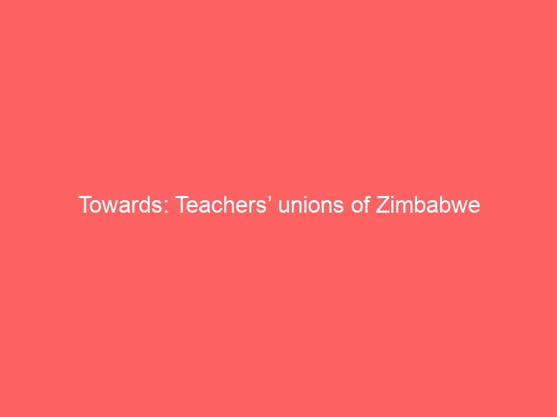 Towards: Teachers’ unions of Zimbabwe